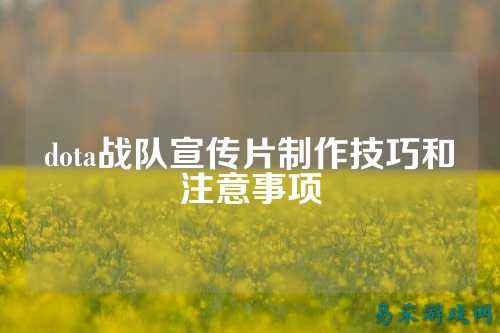 dota战队宣传片制作技巧和注意事项