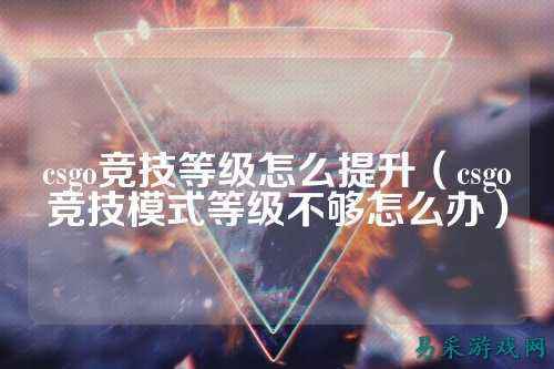 csgo竞技等级怎么提升(csgo竞技模式等级不够怎么办)