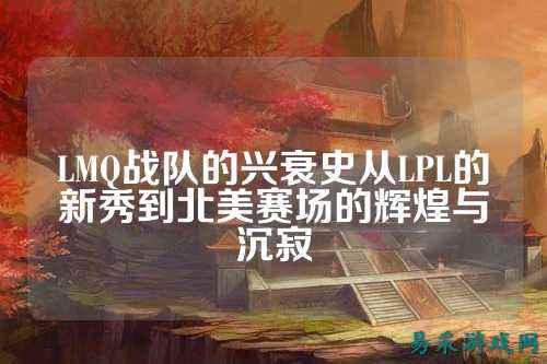 LMQ战队的兴衰史从LPL的新秀到北美赛场的辉煌与沉寂