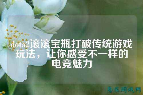 dota2滚滚宝瓶打破传统游戏玩法,让你感受不一样的电竞魅力