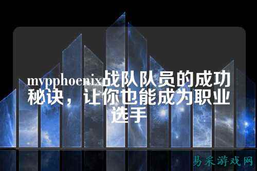 mvpphoenix战队队员的成功秘诀，让你也能成为职业选手
