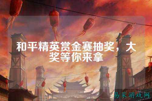 和平精英赏金赛抽奖,大奖等你来拿