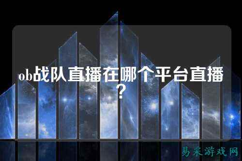 ob战队直播在哪个平台直播？