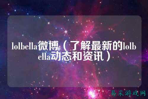 lolbella微博(了解最新的lolbella动态和资讯)