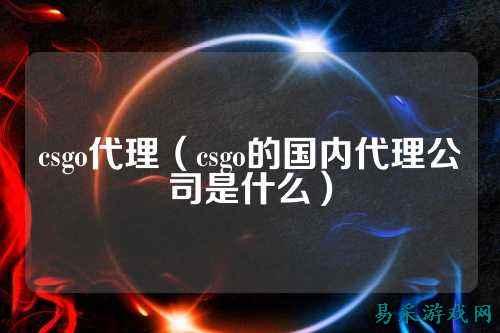 csgo代理(csgo的国内代理公司是什么)