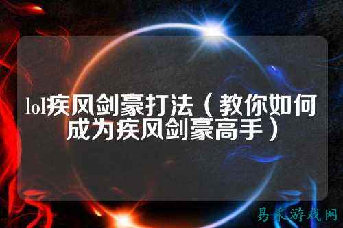 lol疾风剑豪打法(教你如何成为疾风剑豪高手)