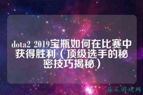 dota2 2019宝瓶如何在比赛中获得胜利(顶级选手的秘密技巧揭秘)