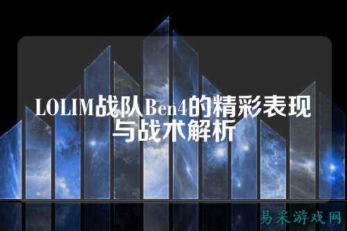 LOLIM战队Ben4的精彩表现与战术解析