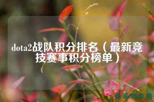 dota2战队积分排名(最新竞技赛事积分榜单)