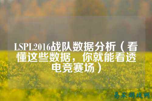 LSPL2016战队数据分析(看懂这些数据,你就能看透电竞赛场)