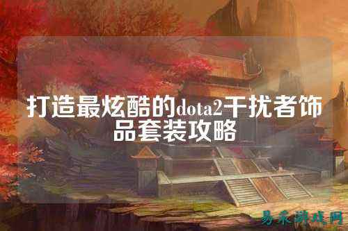 打造最炫酷的dota2干扰者饰品套装攻略