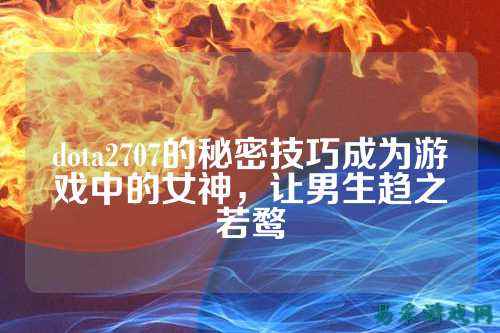 dota2707的秘密技巧成为游戏中的女神,让男生趋之若鹜