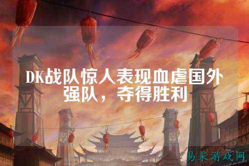 DK战队惊人表现血虐国外强队,夺得胜利