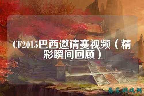CF2015巴西邀请赛视频(精彩瞬间回顾)
