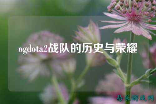 ogdota2战队的历史与荣耀