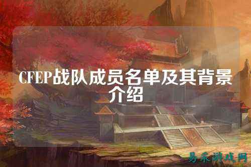 CFEP战队成员名单及其背景介绍