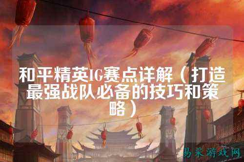 和平精英IG赛点详解（打造最强战队必备的技巧和策略）