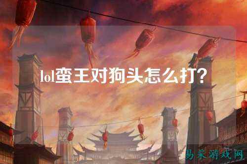 lol蛮王对狗头怎么打？