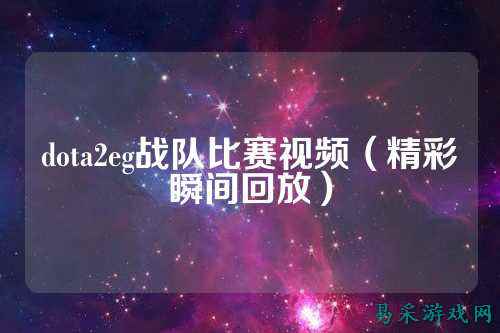 dota2eg战队比赛视频（精彩瞬间回放）