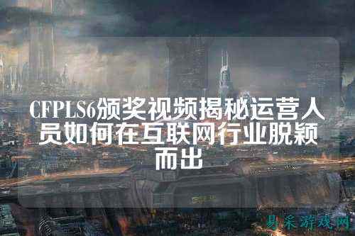 CFPLS6颁奖视频揭秘运营人员如何在互联网行业脱颖而出