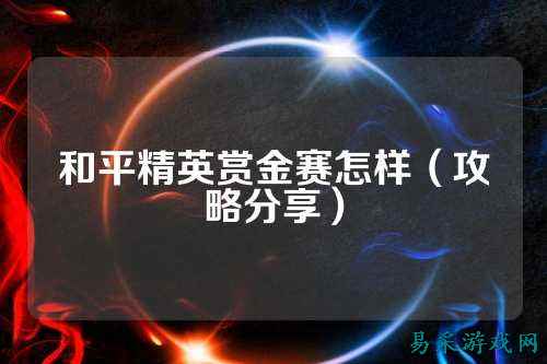 和平精英赏金赛怎样（攻略分享）