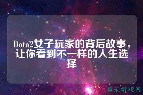 Dota2女子玩家的背后故事，让你看到不一样的人生选择