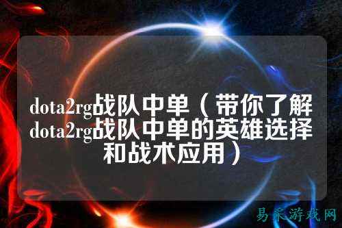 dota2rg战队中单（带你了解dota2rg战队中单的英雄选择和战术应用）