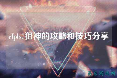 cfpls7狙神的攻略和技巧分享