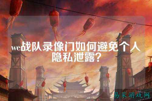 we战队录像门如何避免个人隐私泄露？