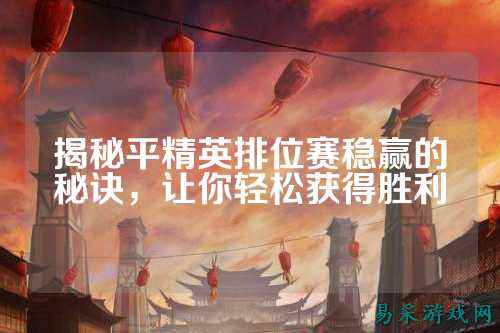 揭秘平精英排位赛稳赢的秘诀，让你轻松获得胜利