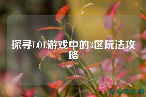 探寻LOL游戏中的3区玩法攻略
