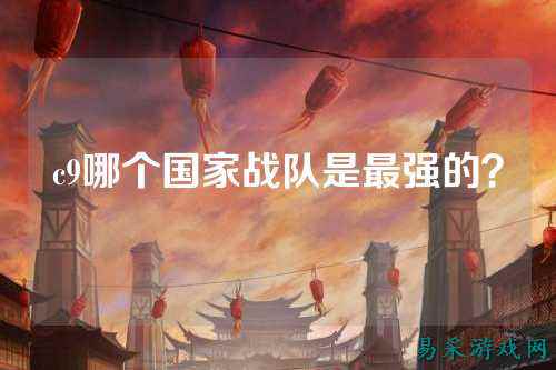 c9哪个国家战队是最强的?