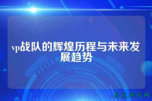 vp战队的辉煌历程与未来发展趋势