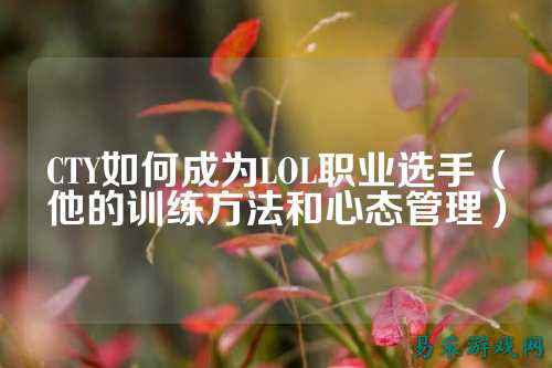 CTY如何成为LOL职业选手(他的训练方法和心态管理)