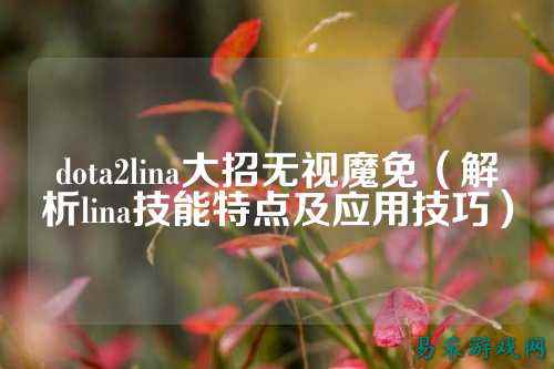 dota2lina大招无视魔免(解析lina技能特点及应用技巧)