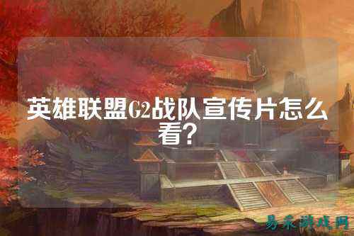 英雄联盟G2战队宣传片怎么看?