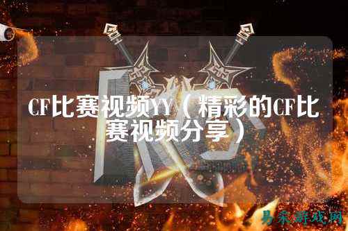 CF比赛视频YY(精彩的CF比赛视频分享)