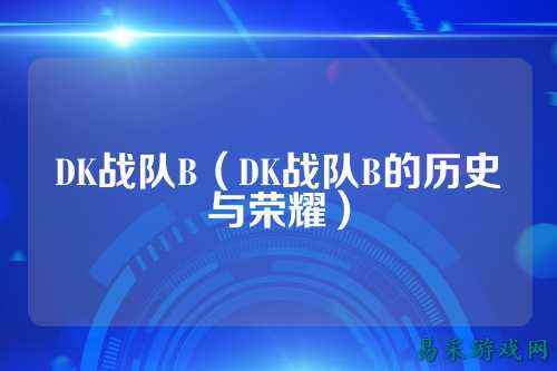 DK战队B(DK战队B的历史与荣耀)