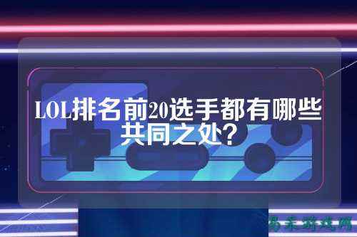 LOL排名前20选手都有哪些共同之处?
