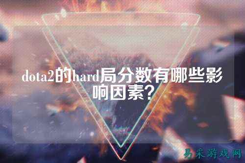 dota2的hard局分数有哪些影响因素?