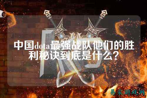 中国dota最强战队他们的胜利秘诀到底是什么?