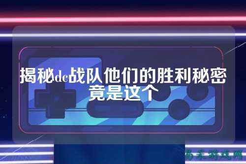 揭秘dc战队他们的胜利秘密竟是这个