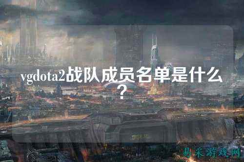 vgdota2战队成员名单是什么?