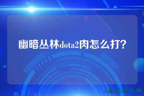 幽暗丛林dota2肉怎么打?