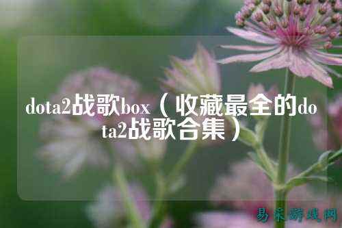 dota2战歌box(收藏最全的dota2战歌合集)