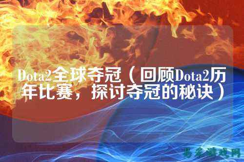 Dota2全球夺冠(回顾Dota2历年比赛,探讨夺冠的秘诀)