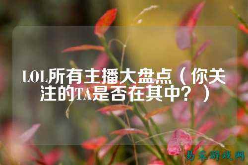 LOL所有主播大盘点(你关注的TA是否在其中?)