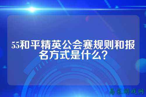 55和平精英公会赛规则和报名方式是什么?