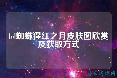 lol蜘蛛猩红之月皮肤图欣赏及获取方式
