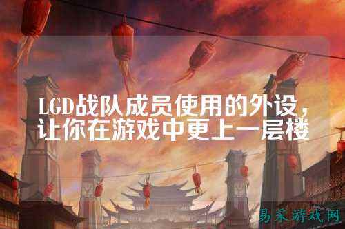 LGD战队成员使用的外设,让你在游戏中更上一层楼